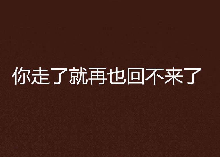 你走了就再也回不来了